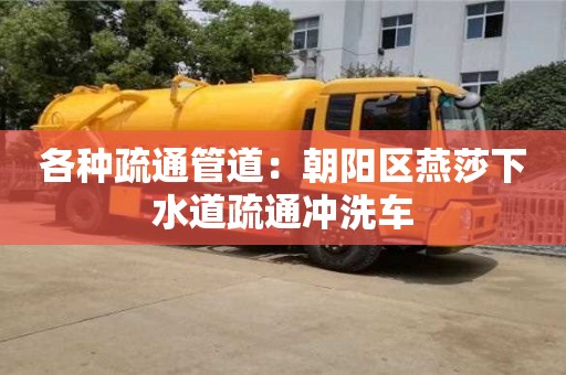 南昌各種疏通管道：朝陽區燕莎下水道疏通沖洗車