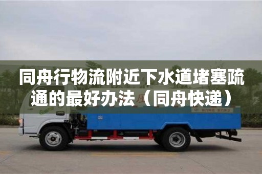 同舟行物流附近下水道堵塞疏通的最好辦法（同舟快遞）
