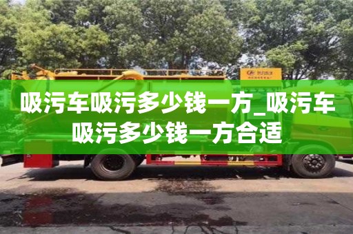 石家莊吸污車吸污多少錢一方_吸污車吸污多少錢一方合適
