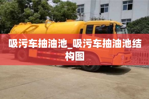 石家莊吸污車抽油池_吸污車抽油池結構圖