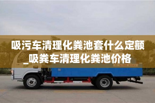 吸污車清理化糞池套什么定額_吸糞車清理化糞池價(jià)格