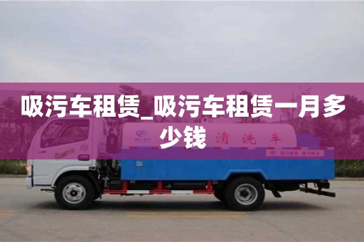 成都吸污車租賃_吸污車租賃一月多少錢