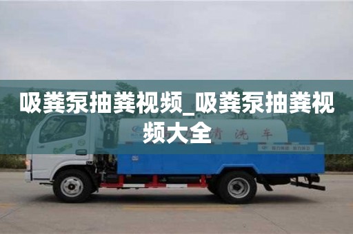 成都吸糞泵抽糞視頻_吸糞泵抽糞視頻大全