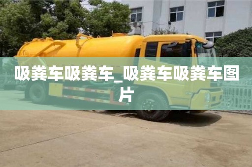 吸糞車吸糞車_吸糞車吸糞車圖片