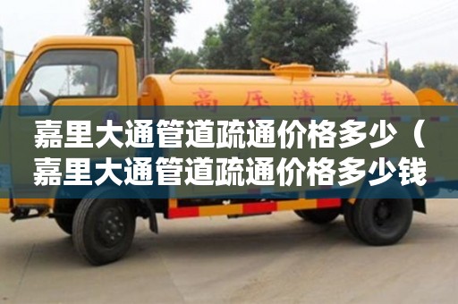 北京嘉里大通管道疏通價格多少（嘉里大通管道疏通價格多少錢）