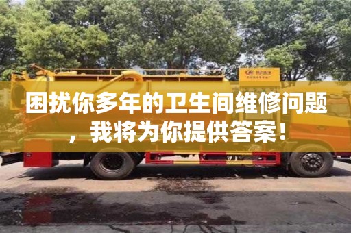 困擾你多年的衛(wèi)生間維修問題,我將為你提供答案! 困擾你多年的衛(wèi)生間維修問題,我將為你提供答案!