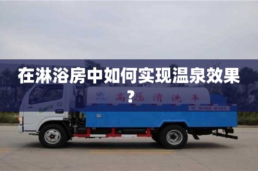 杭州在淋浴房中如何實現溫泉效果？
