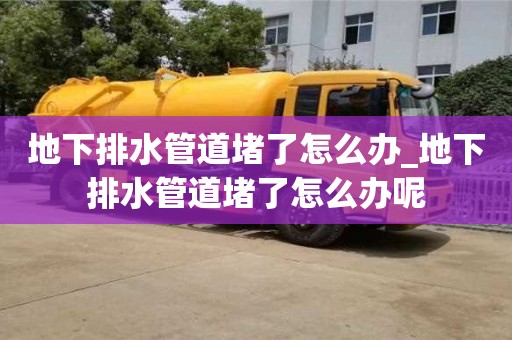 石家莊地下排水管道堵了怎么辦_地下排水管道堵了怎么辦呢
