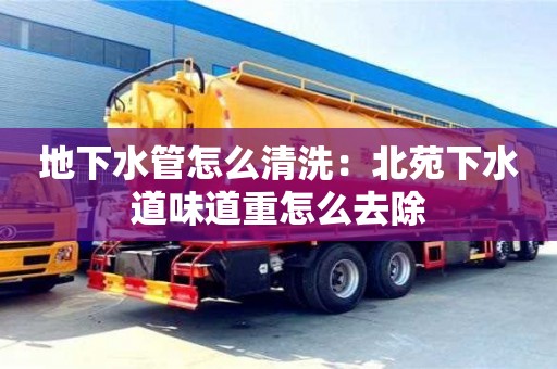 杭州地下水管怎么清洗：北苑下水道味道重怎么去除