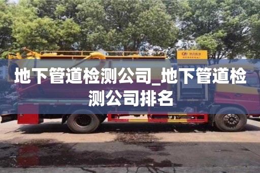 成都地下管道檢測(cè)公司_地下管道檢測(cè)公司排名