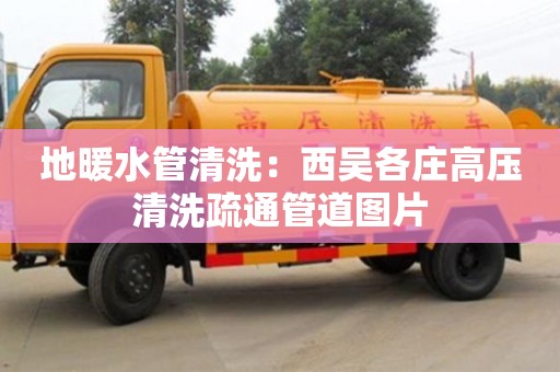 北京地暖水管清洗：西吳各莊高壓清洗疏通管道圖片