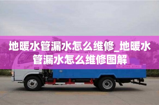 合肥地暖水管漏水怎么維修_地暖水管漏水怎么維修圖解