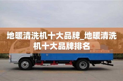 石家莊地暖清洗機十大品牌_地暖清洗機十大品牌排名