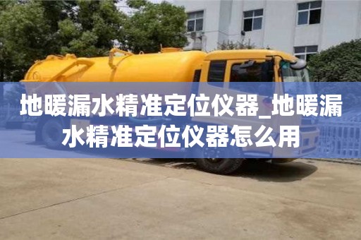 石家莊地暖漏水精準(zhǔn)定位儀器_地暖漏水精準(zhǔn)定位儀器怎么用