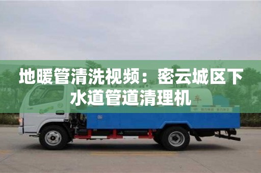 地暖管清洗視頻：密云城區下水道管道清理機