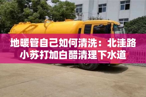 北京地暖管自己如何清洗：北洼路小蘇打加白醋清理下水道