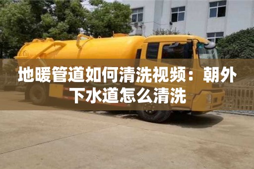 北京地暖管道如何清洗視頻：朝外下水道怎么清洗