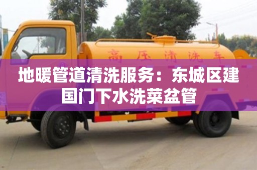 北京地暖管道清洗服務：東城區建國門下水洗菜盆管