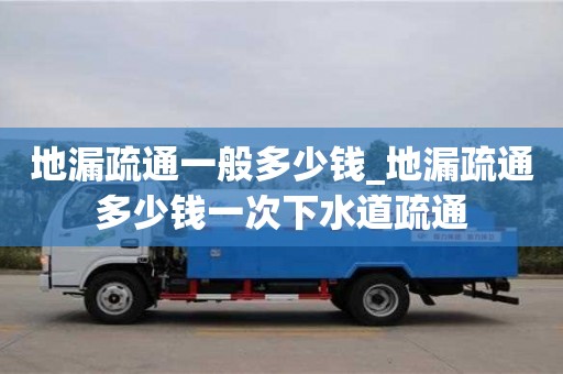 石家莊地漏疏通一般多少錢_地漏疏通多少錢一次下水道疏通
