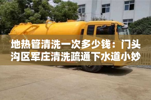 地?zé)峁芮逑匆淮味嗌馘X：門頭溝區(qū)軍莊清洗疏通下水道小妙招
