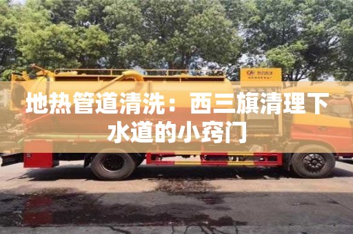 杭州地熱管道清洗：西三旗清理下水道的小竅門