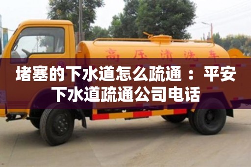 杭州堵塞的下水道怎么疏通 ：平安下水道疏通公司電話