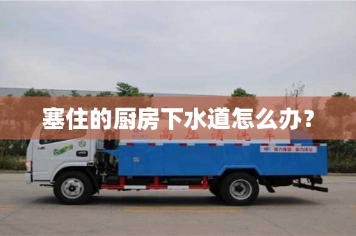 杭州塞住的廚房下水道怎么辦？