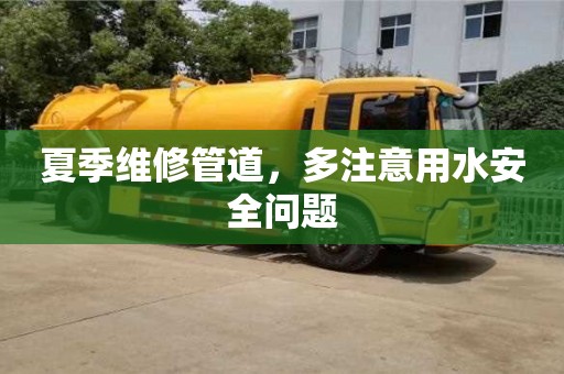 夏季維修管道,多注意用水安全問(wèn)題 夏季維修管道,多注意用水安全問(wèn)題