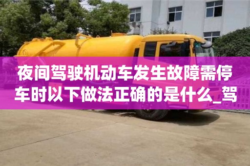 石家莊夜間駕駛機動車發生故障需停車時以下做法正確的是什么_駕駛機動車在夜間發生故障