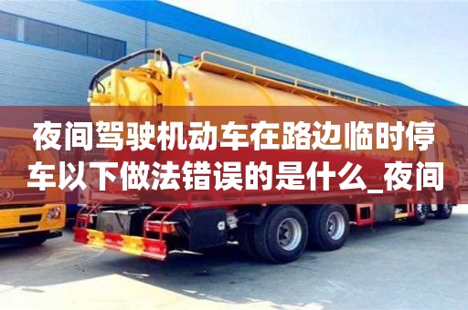 石家莊夜間駕駛機(jī)動車在路邊臨時停車以下做法錯誤的是什么_夜間駕駛機(jī)動車在路邊停臨時停車
