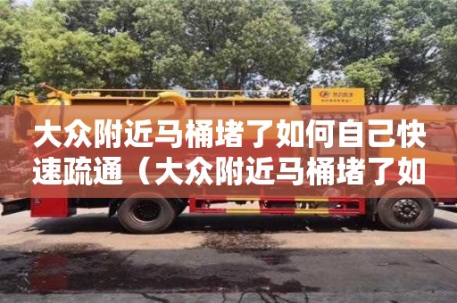 大眾附近馬桶堵了如何自己快速疏通（大眾附近馬桶堵了如何自己快速疏通）