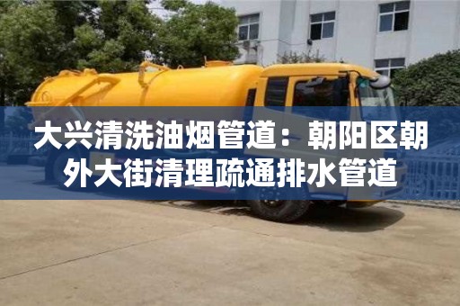 杭州大興清洗油煙管道：朝陽區朝外大街清理疏通排水管道