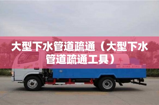 杭州大型下水管道疏通（大型下水管道疏通工具）