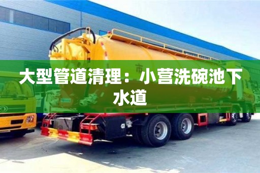 大型管道清理：小營洗碗池下水道