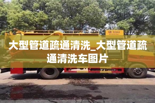 石家莊大型管道疏通清洗_大型管道疏通清洗車圖片