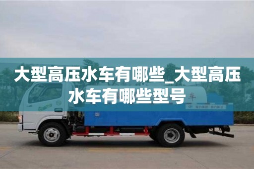 石家莊大型高壓水車有哪些_大型高壓水車有哪些型號