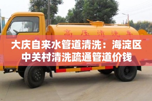 杭州大慶自來水管道清洗：海淀區中關村清洗疏通管道價錢
