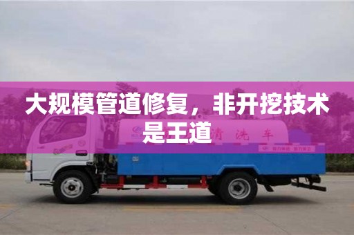 北京大規模管道修復，非開挖技術是王道
