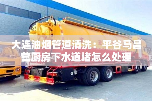 杭州大連油煙管道清洗：平谷馬昌營(yíng)廚房下水道堵怎么處理