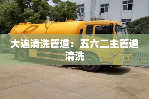杭州大連清洗管道：五六二主管道清洗
