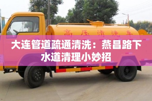 大連管道疏通清洗：燕昌路下水道清理小妙招