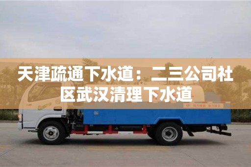 天津疏通下水道：二三公司社區武漢清理下水道