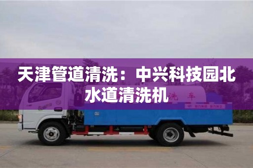 天津管道清洗：中興科技園北水道清洗機