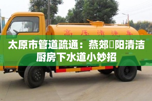 杭州太原市管道疏通：燕郊泃陽清潔廚房下水道小妙招