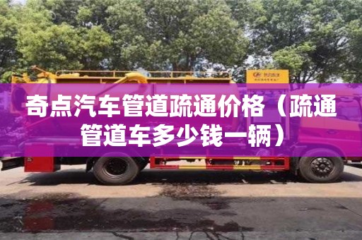 北京奇點(diǎn)汽車管道疏通價(jià)格（疏通管道車多少錢一輛）