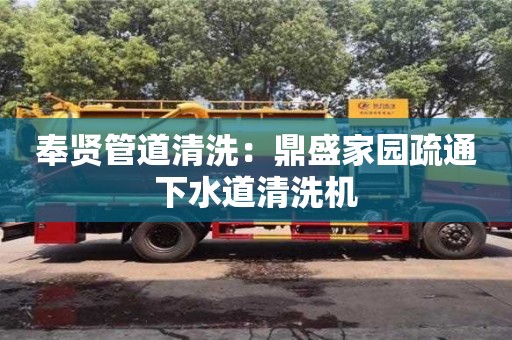 杭州奉賢管道清洗：鼎盛家園疏通下水道清洗機