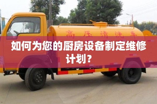北京如何為您的廚房設(shè)備制定維修計(jì)劃？
