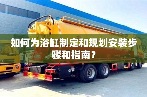 北京如何為浴缸制定和規劃安裝步驟和指南？