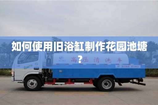 如何使用舊浴缸制作花園池塘? 如何使用舊浴缸制作花園池塘?