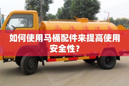 如何使用馬桶配件來提高使用安全性？